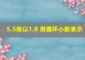 5.5除以1.8 用循环小数表示